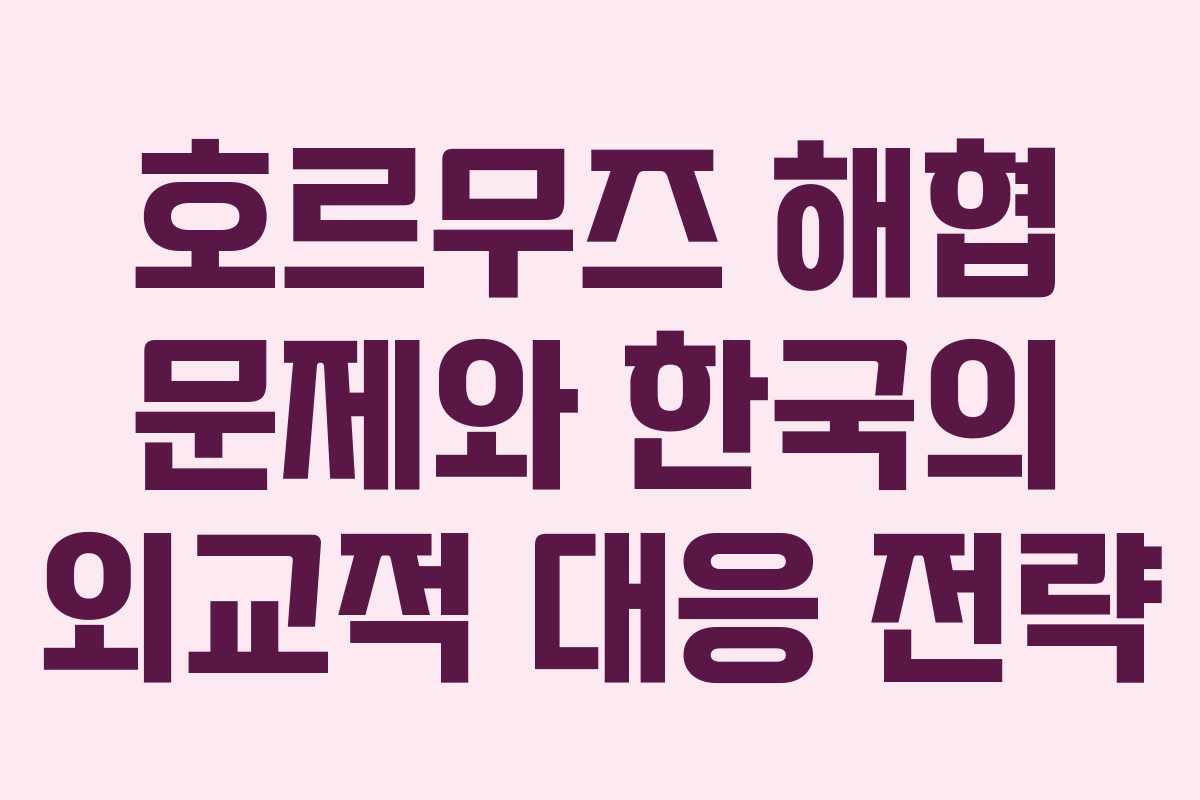호르무즈 해협 문제와 한국의 외교적 대응 전략