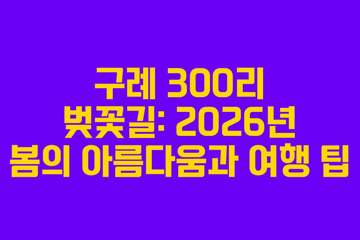 구례 300리 벚꽃길: 2026년 봄의 아름다움과 여행 팁