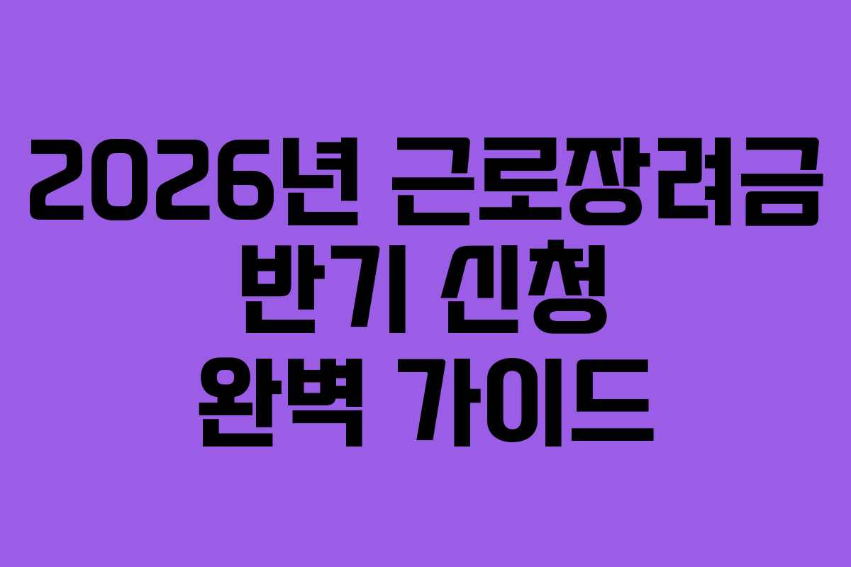 2026년 근로장려금 반기 신청 완벽 가이드