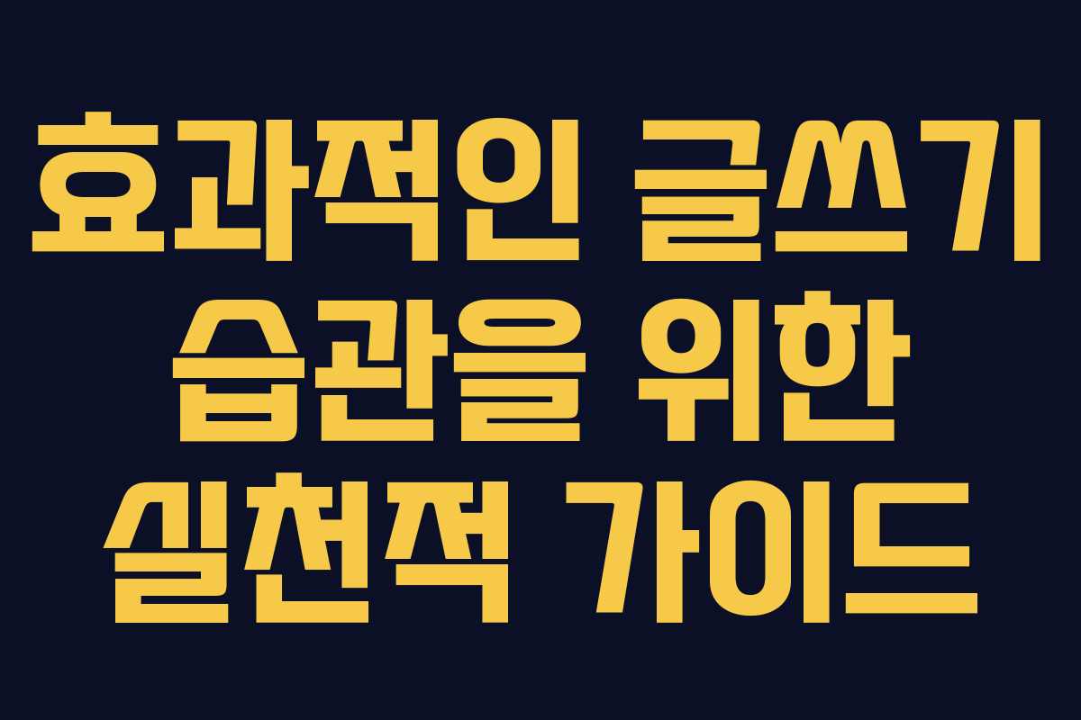 효과적인 글쓰기 습관을 위한 실천적 가이드