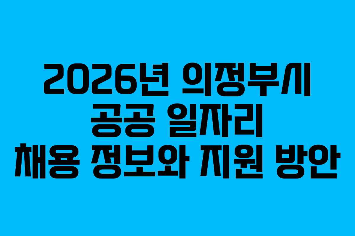 2026년 의정부시 공공 일자리 채용 정보와 지원 방안