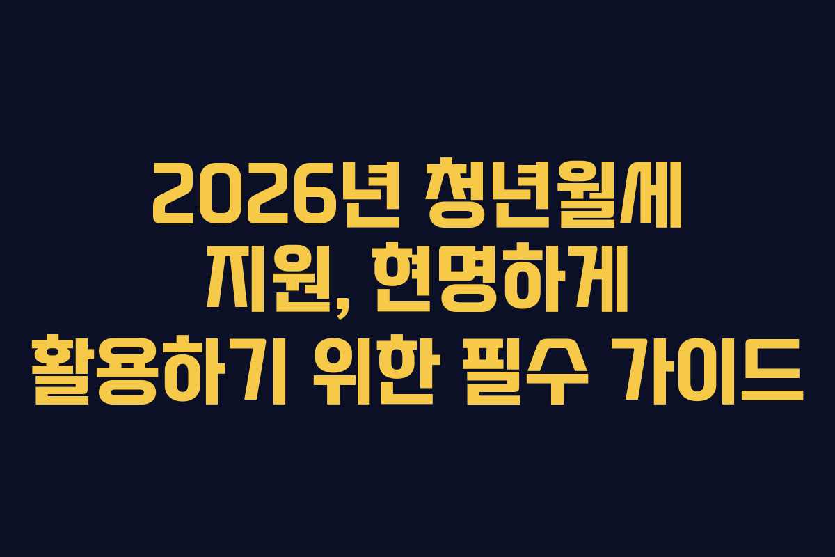 2026년 청년월세 지원, 현명하게 활용하기 위한 필수 가이드