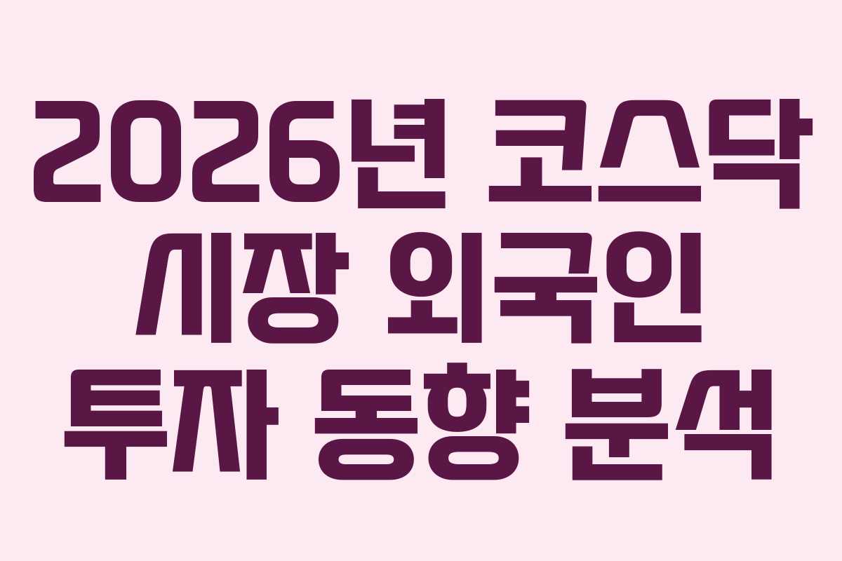 2026년 코스닥 시장 외국인 투자 동향 분석