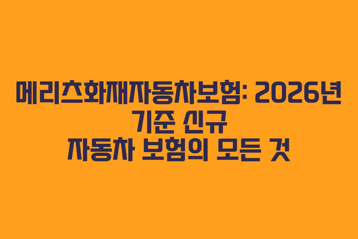 메리츠화재자동차보험: 2026년 기준 신규 자동차 보험의 모든 것
