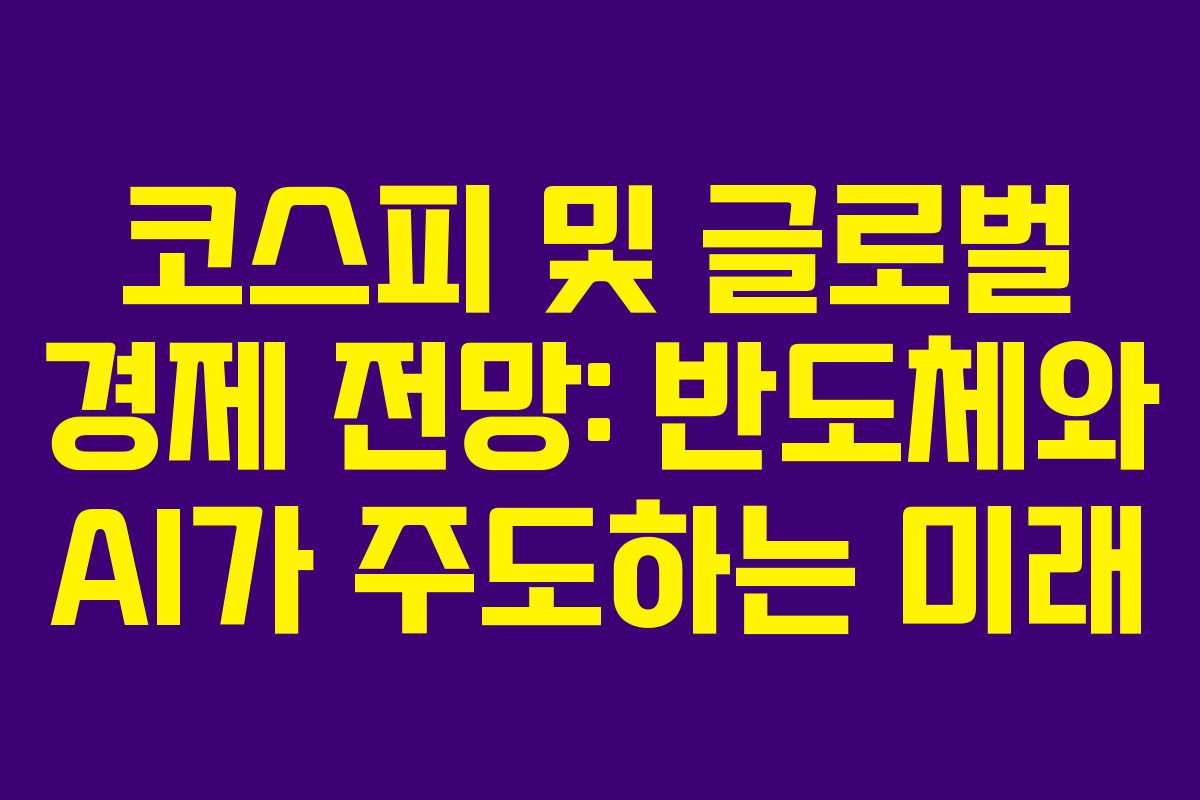 코스피 및 글로벌 경제 전망: 반도체와 AI가 주도하는 미래