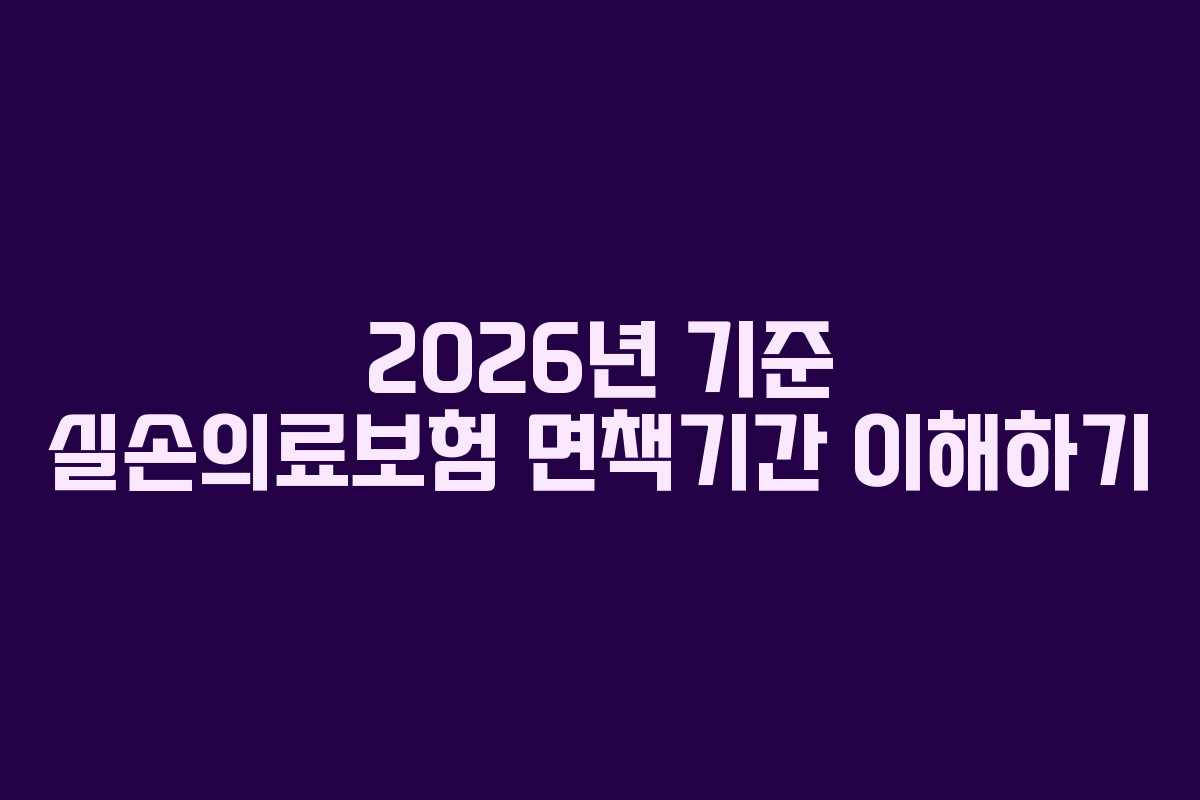 2026년 기준 실손의료보험 면책기간 이해하기
