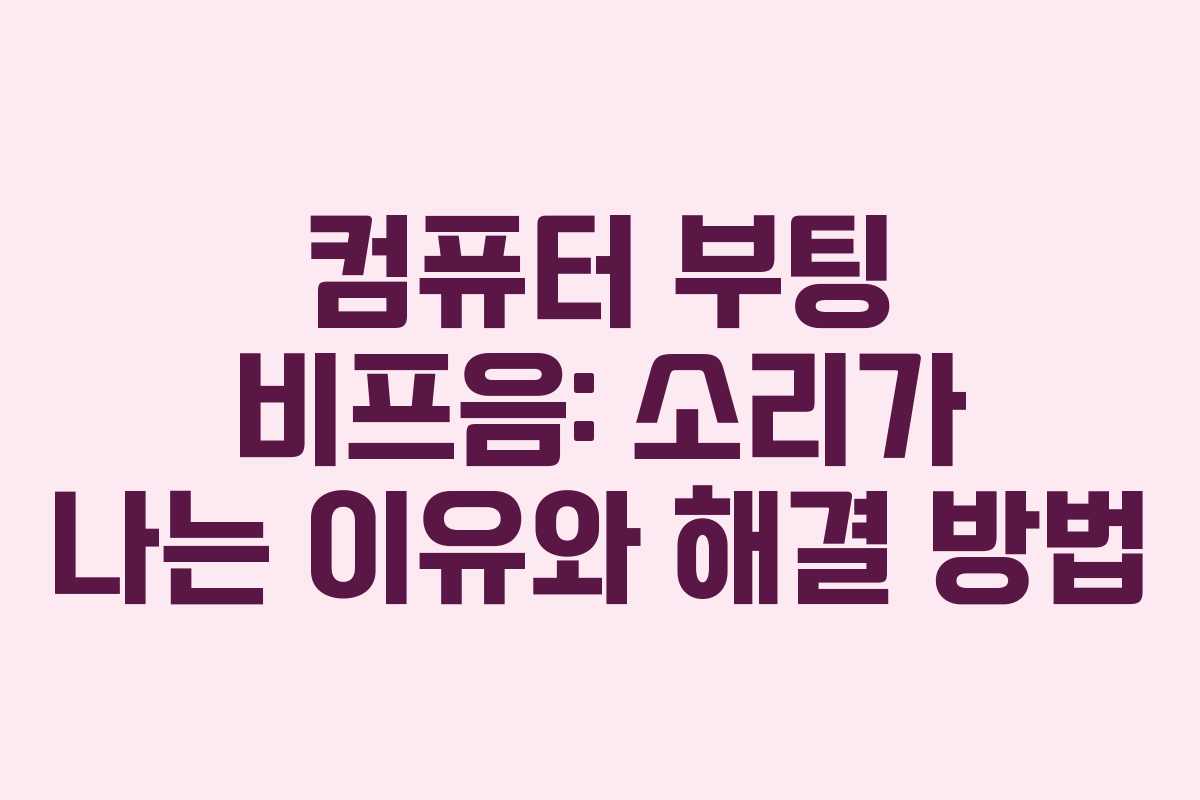 컴퓨터 부팅 비프음: 소리가 나는 이유와 해결 방법
