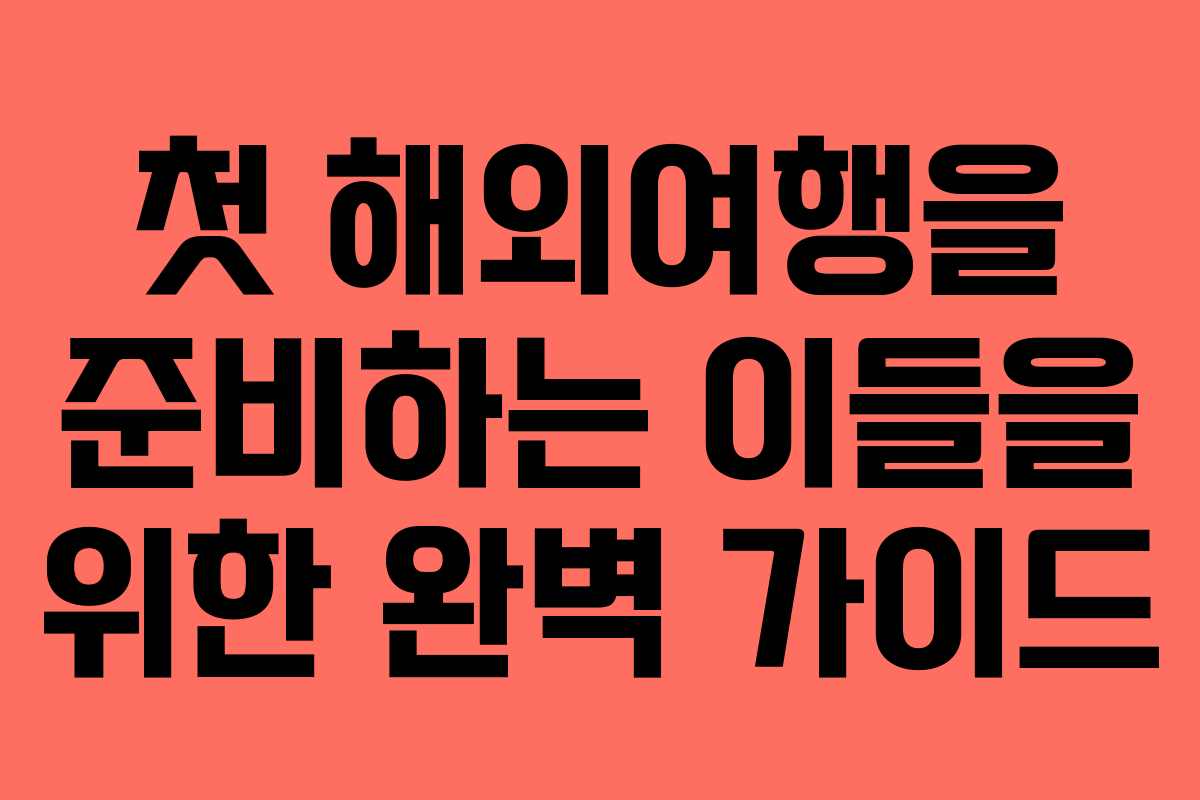 첫 해외여행을 준비하는 이들을 위한 완벽 가이드