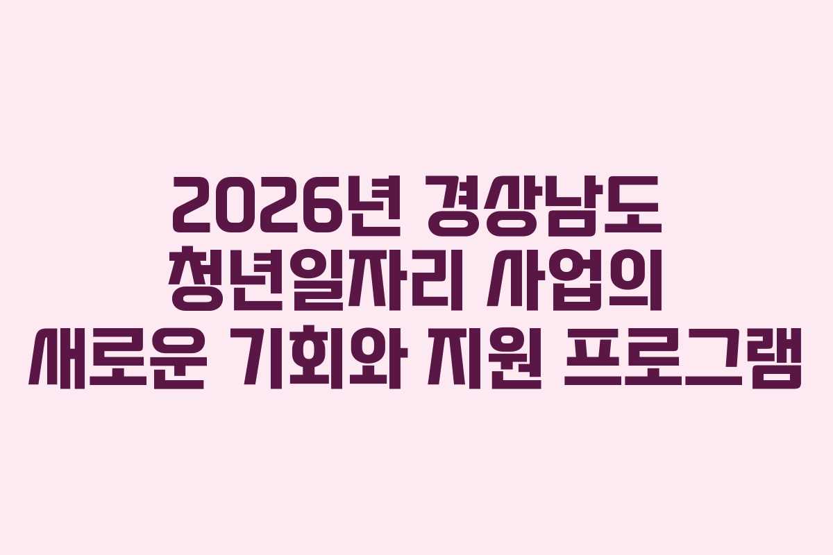 2026년 경상남도 청년일자리 사업의 새로운 기회와 지원 프로그램