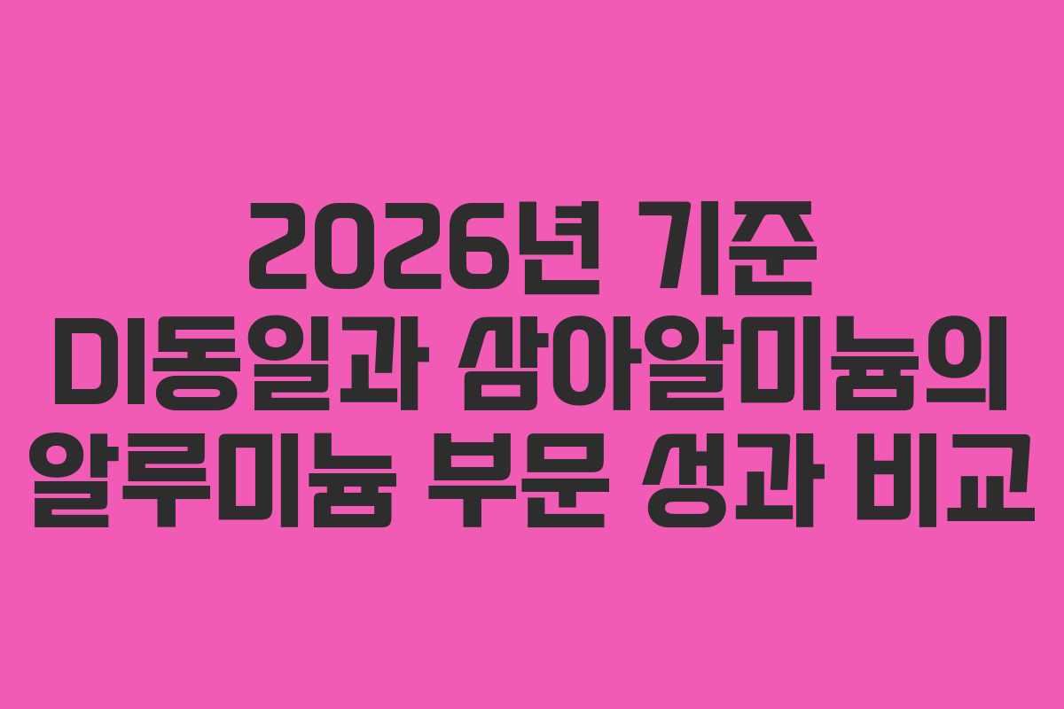 2026년 기준 DI동일과 삼아알미늄의 알루미늄 부문 성과 비교
