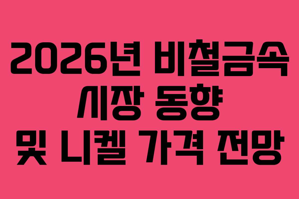 2026년 비철금속 시장 동향 및 니켈 가격 전망