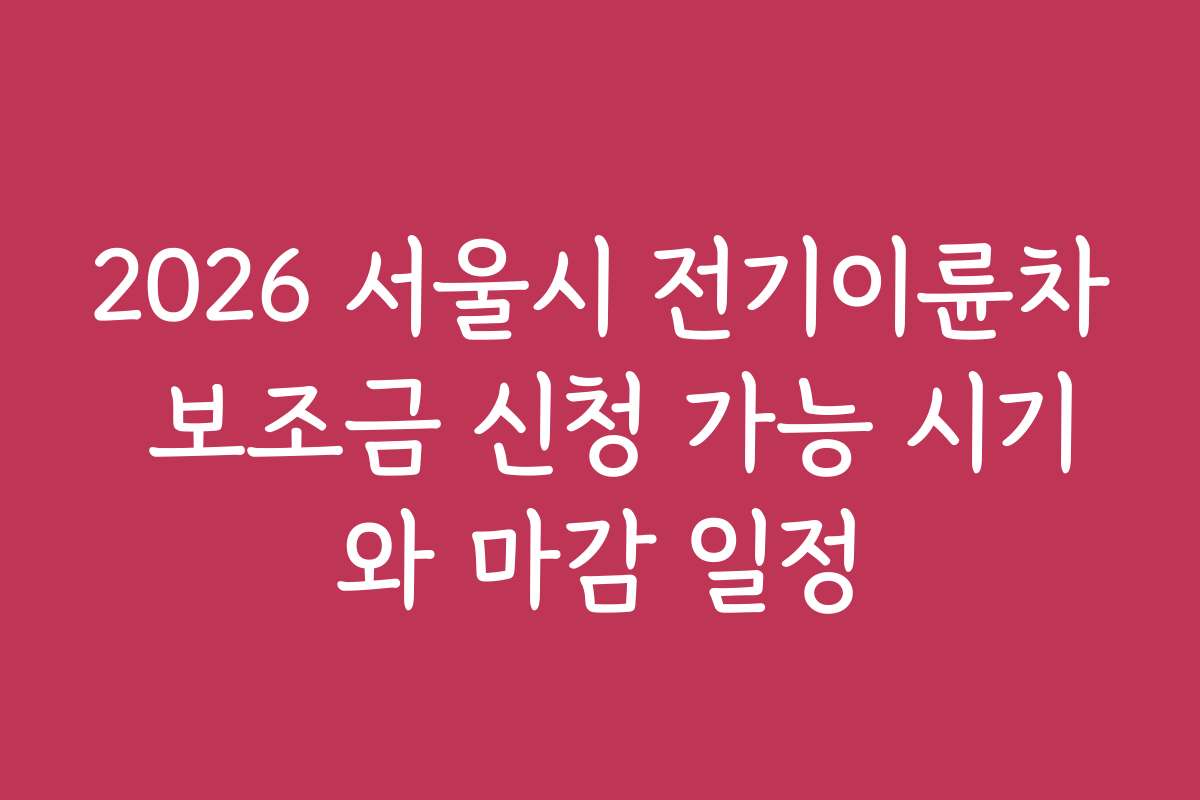 2026 서울시 전기이륜차 보조금 신청 가능 시기와 마감 일정