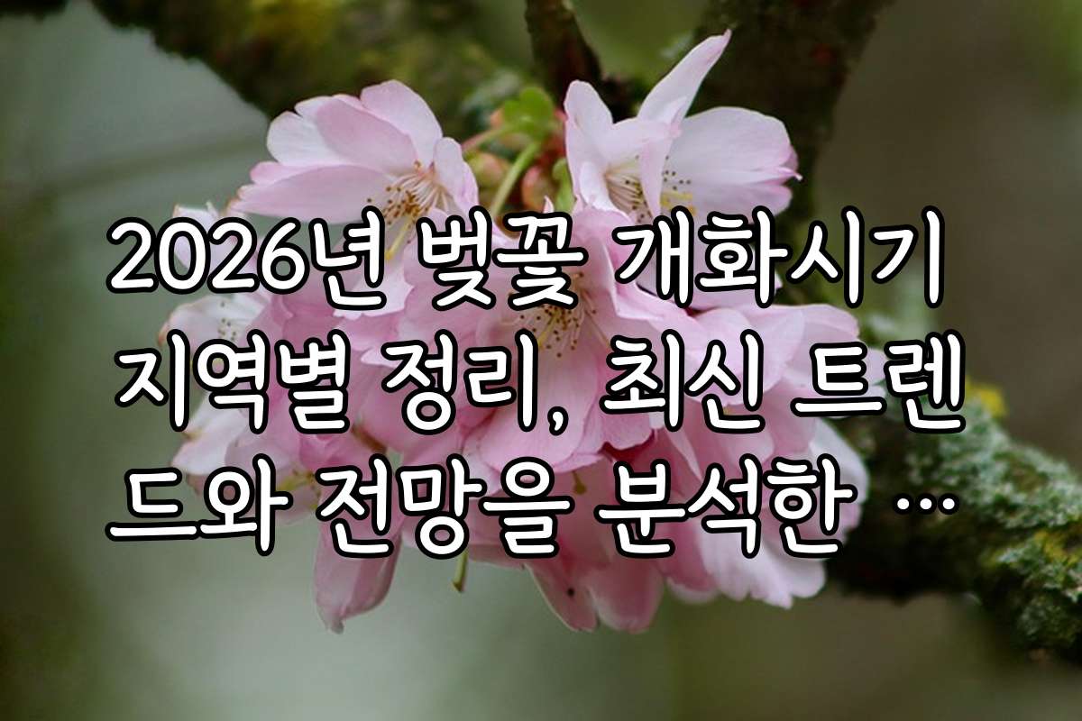 2026년 벚꽃 개화시기 지역별 정리, 최신 트렌드와 전망을 분석한 자료