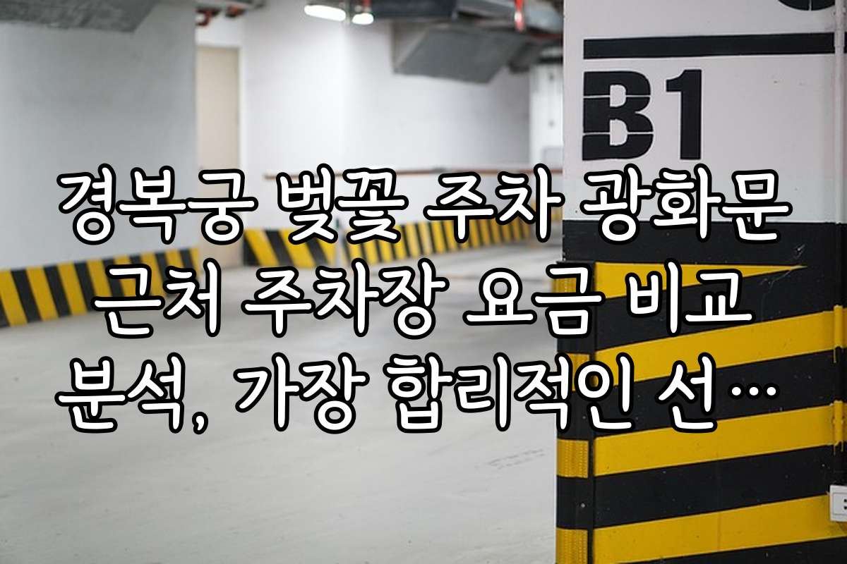 경복궁 벚꽃 주차 광화문 근처 주차장 요금 비교 분석, 가장 합리적인 선택은?