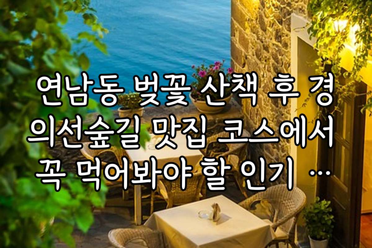 연남동 벚꽃 산책 후 경의선숲길 맛집 코스에서 꼭 먹어봐야 할 인기 메뉴와 추천 이유