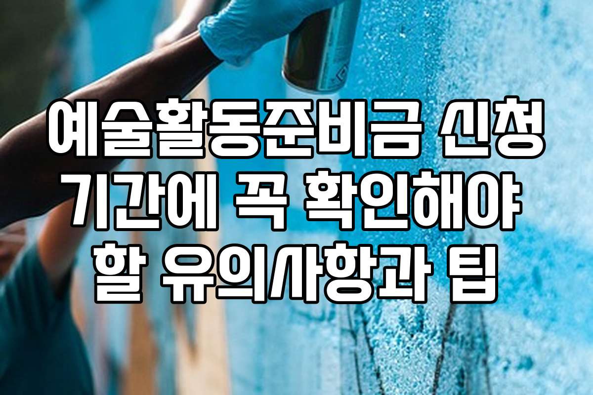 예술활동준비금 신청기간에 꼭 확인해야 할 유의사항과 팁