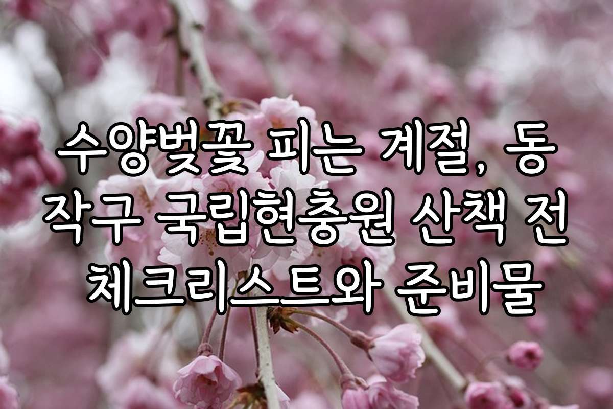 수양벚꽃 피는 계절, 동작구 국립현충원 산책 전 체크리스트와 준비물