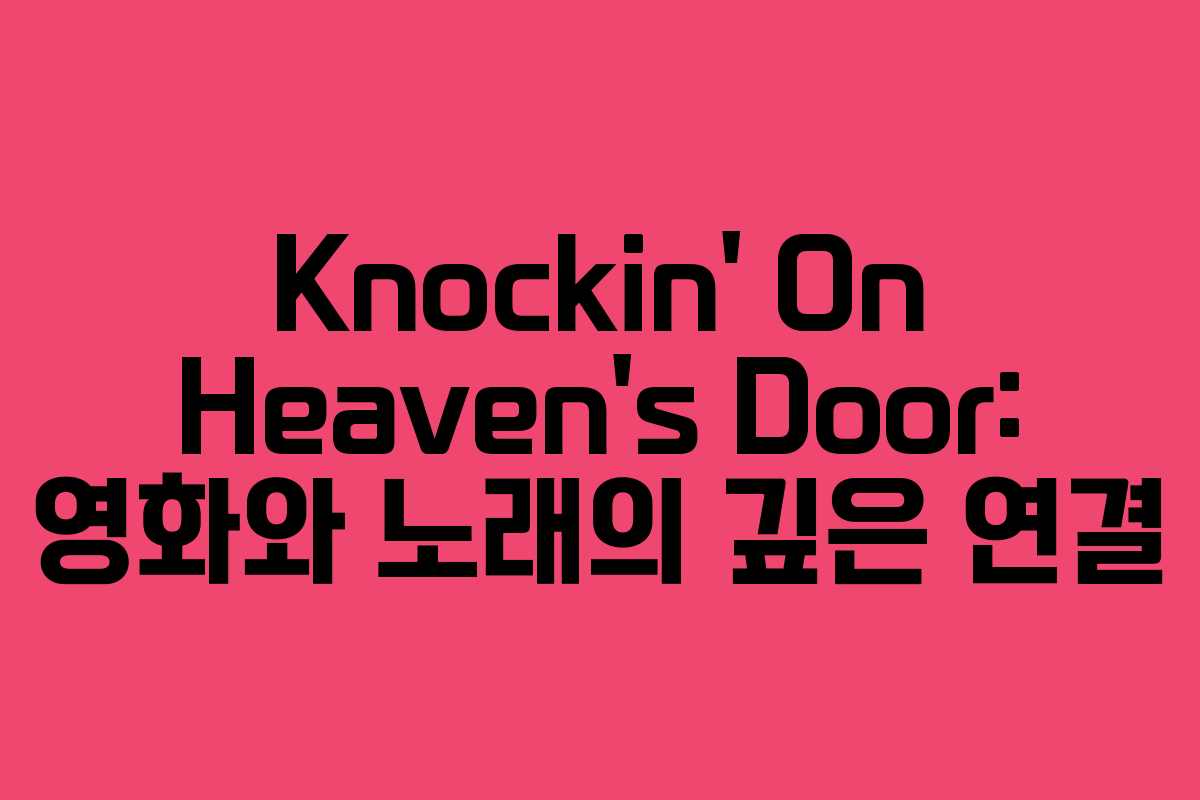 Knockin’ On Heaven’s Door: 영화와 노래의 깊은 연결