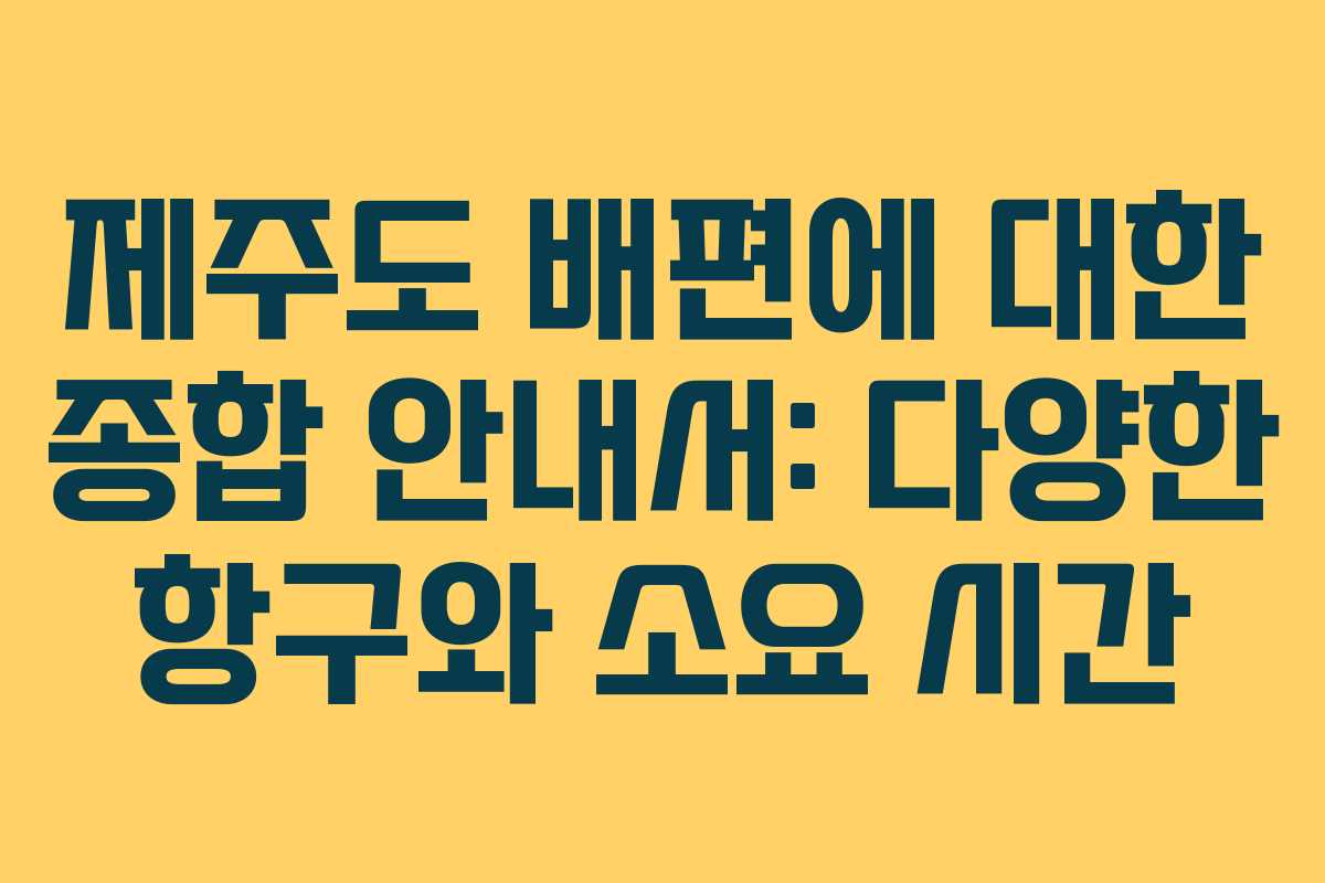 제주도 배편에 대한 종합 안내서: 다양한 항구와 소요 시간
