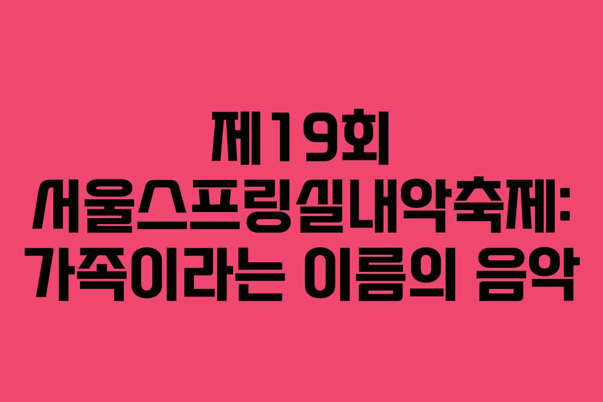 제19회 서울스프링실내악축제: 가족이라는 이름의 음악