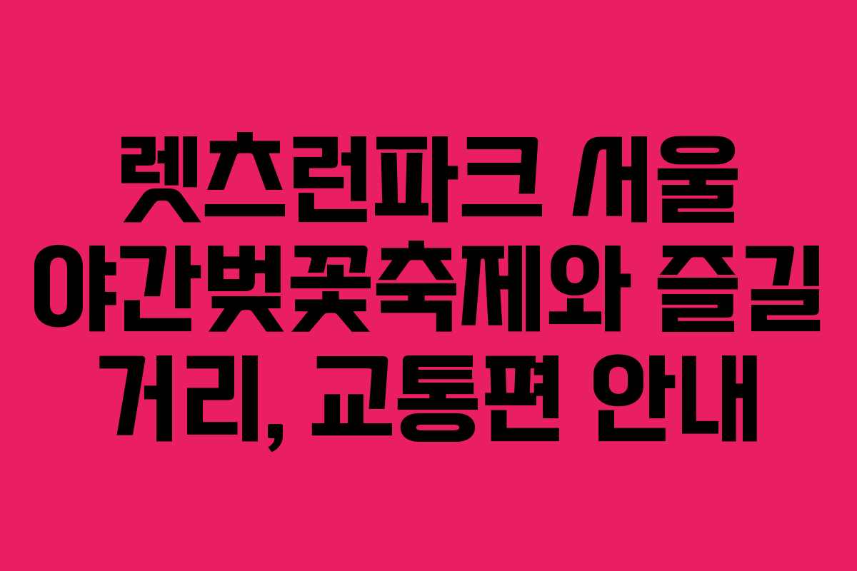 렛츠런파크 서울 야간벚꽃축제와 즐길 거리, 교통편 안내
