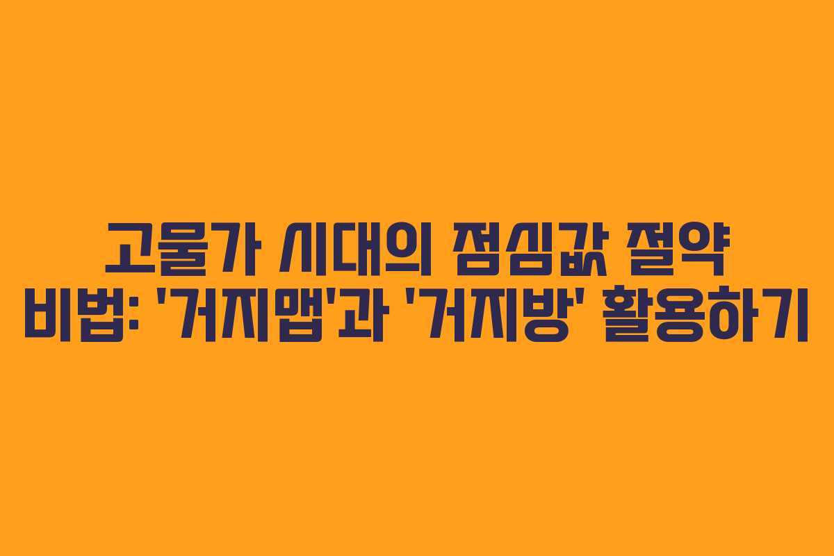 고물가 시대의 점심값 절약 비법: ‘거지맵’과 ‘거지방’ 활용하기
