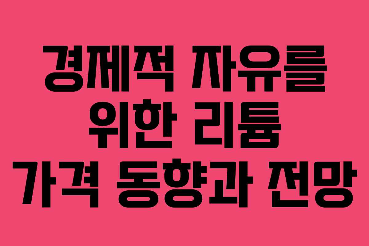 경제적 자유를 위한 리튬 가격 동향과 전망