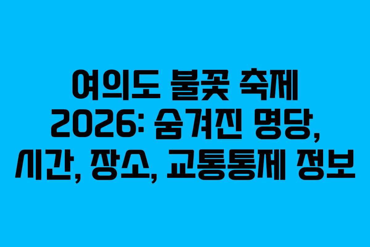여의도 불꽃 축제 2026: 숨겨진 명당, 시간, 장소, 교통통제 정보