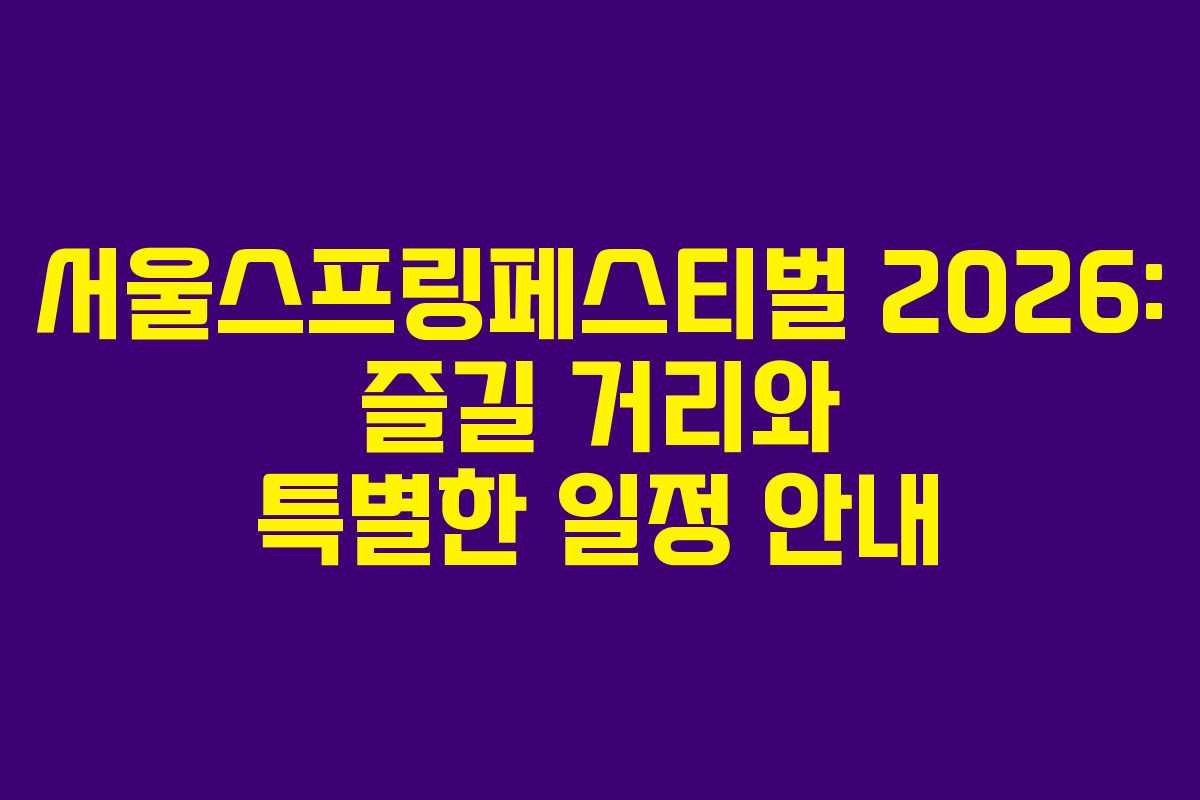 서울스프링페스티벌 2026: 즐길 거리와 특별한 일정 안내