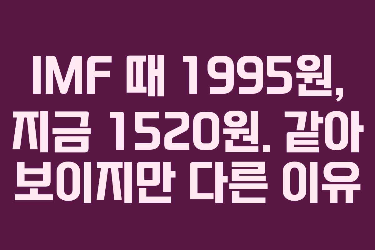IMF 때 1995원, 지금 1520원. 같아 보이지만 다른 이유