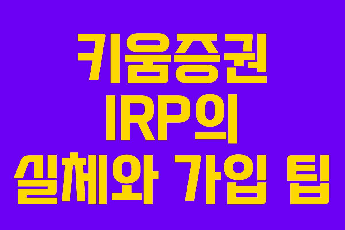 키움증권 IRP의 실체와 가입 팁