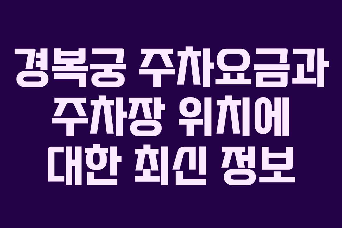 경복궁 주차요금과 주차장 위치에 대한 최신 정보