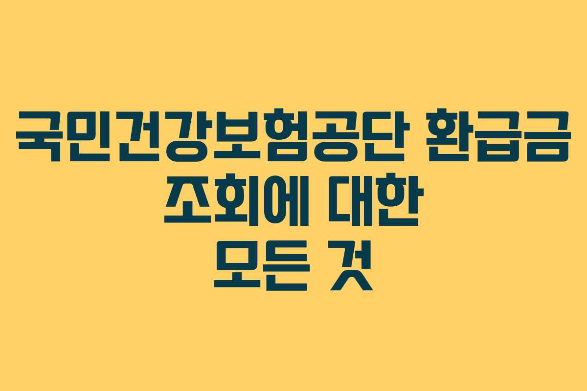 국민건강보험공단 환급금 조회에 대한 모든 것