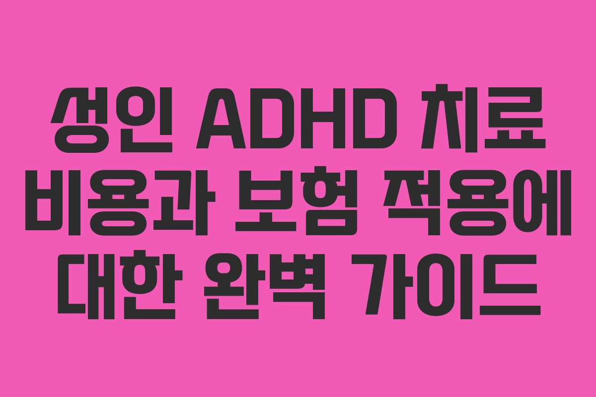 성인 ADHD 치료 비용과 보험 적용에 대한 완벽 가이드