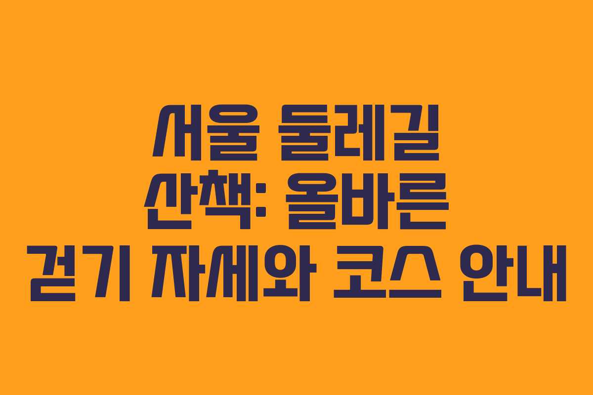 서울 둘레길 산책: 올바른 걷기 자세와 코스 안내