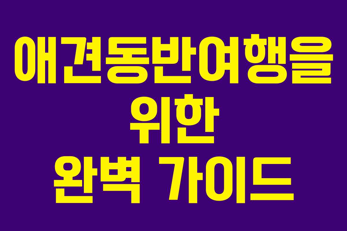 애견동반여행을 위한 완벽 가이드