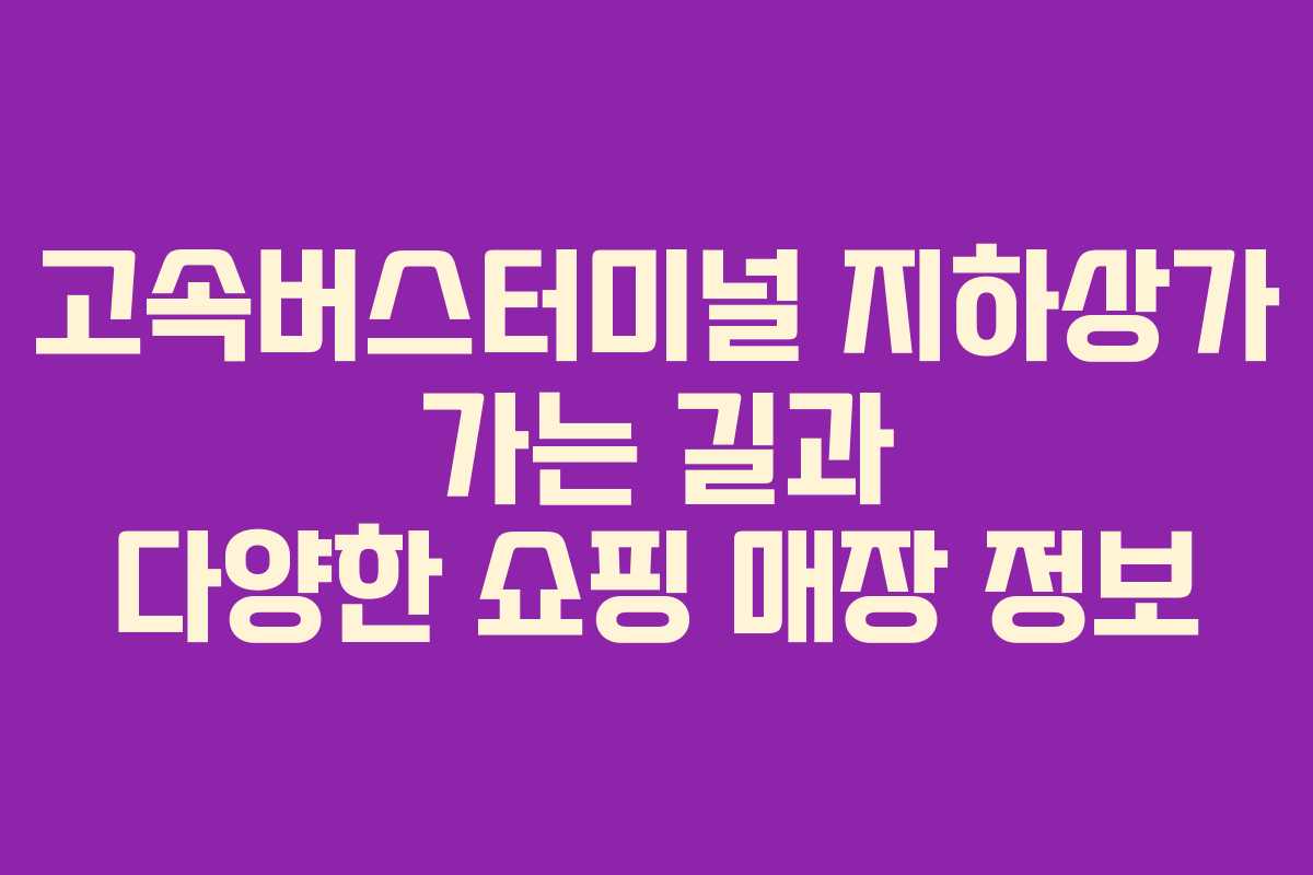 고속버스터미널 지하상가 가는 길과 다양한 쇼핑 매장 정보