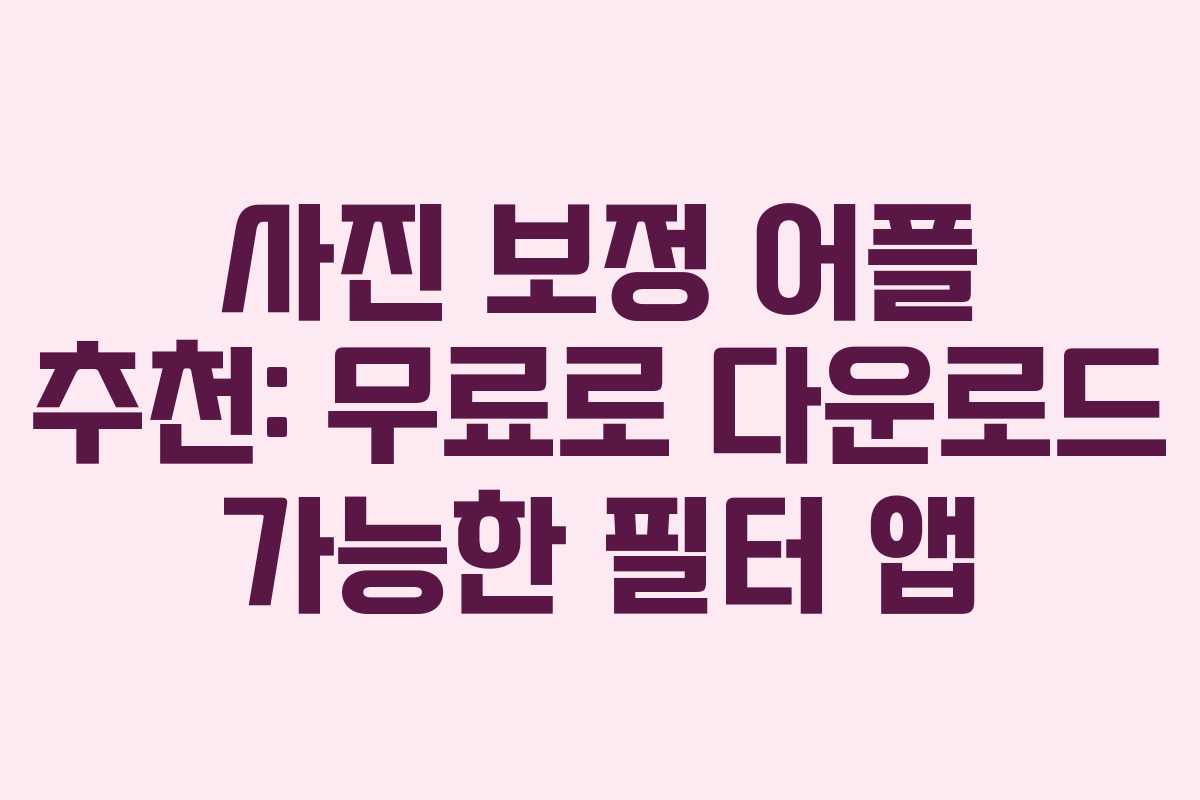 사진 보정 어플 추천: 무료로 다운로드 가능한 필터 앱