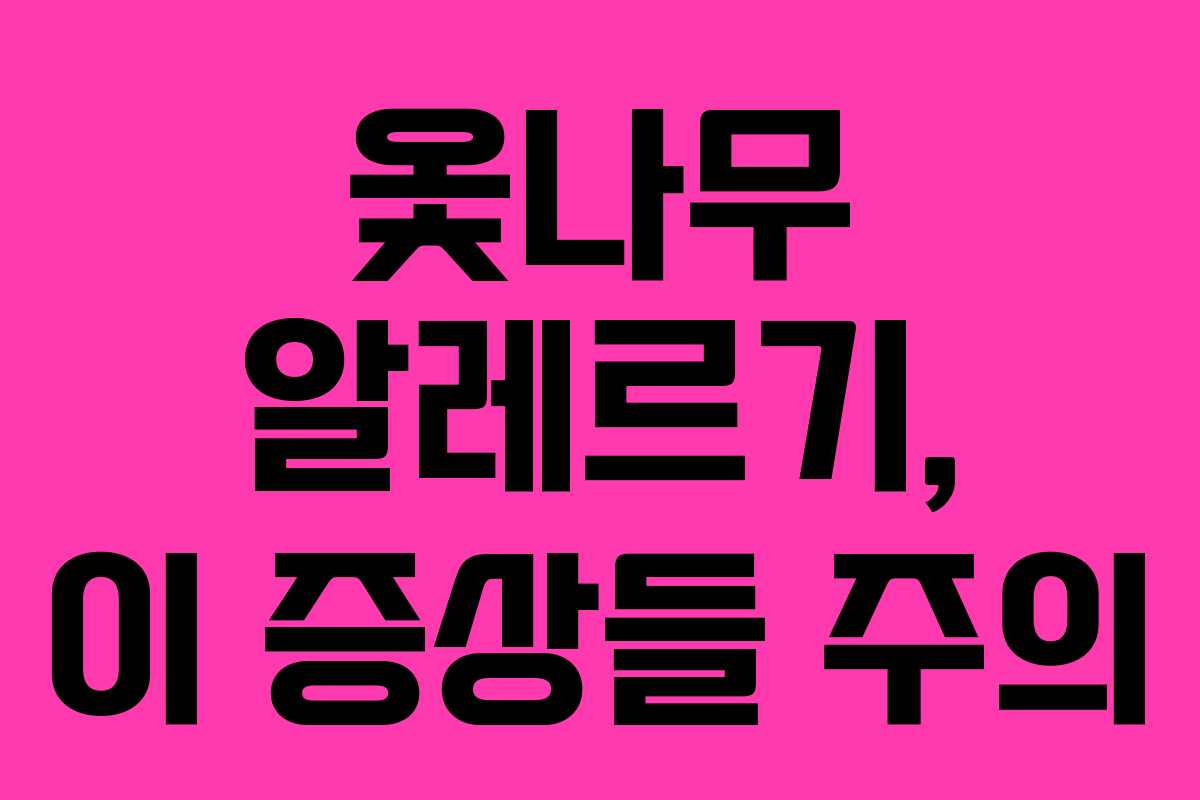 옻나무 알레르기, 이 증상들 주의 옻나무 알레르기, 이 증상들 주의