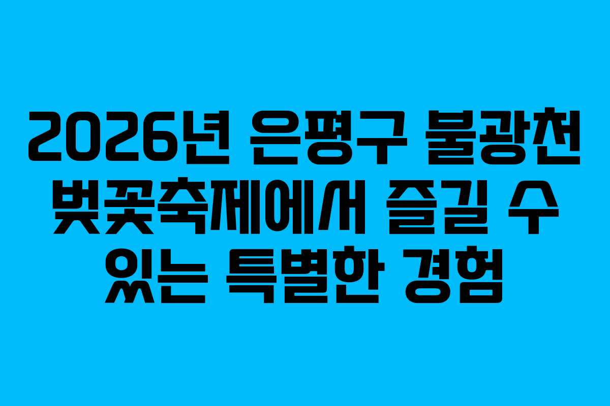 2026년 은평구 불광천 벚꽃축제에서 즐길 수 있는 특별한 경험