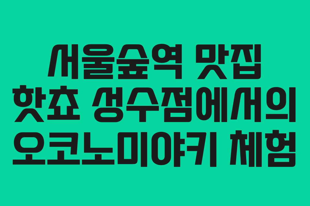 서울숲역 맛집 핫쵸 성수점에서의 오코노미야키 체험