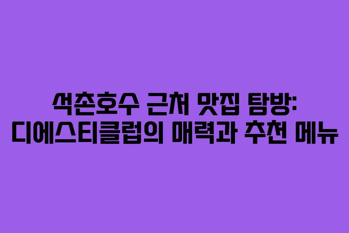 석촌호수 근처 맛집 탐방: 디에스티클럽의 매력과 추천 메뉴