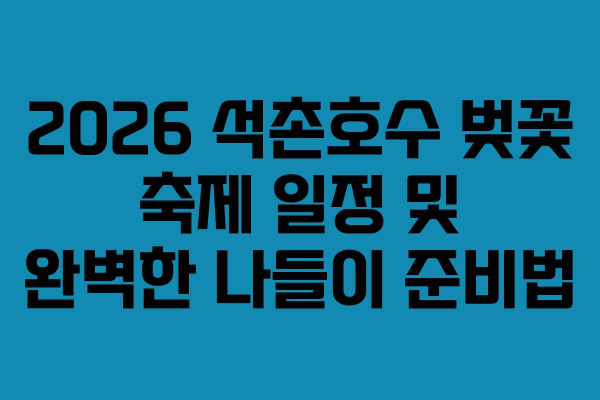 2026 석촌호수 벚꽃 축제 일정 및 완벽한 나들이 준비법