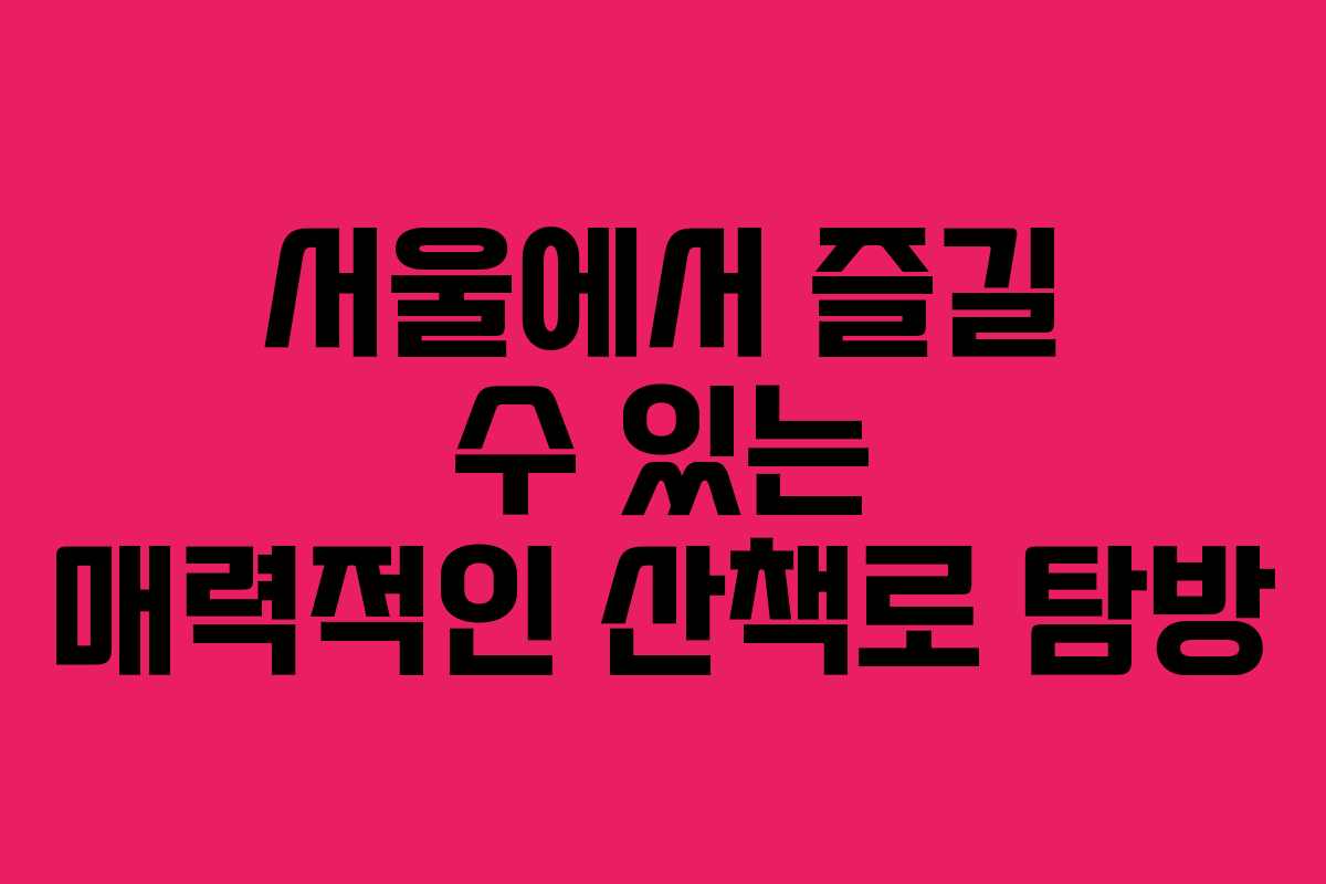 서울에서 즐길 수 있는 매력적인 산책로 탐방 서울에서 즐길 수 있는 매력적인 산책로 탐방
