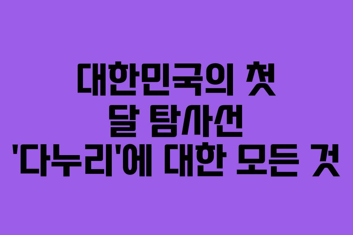 대한민국의 첫 달 탐사선 &lsquo;다누리&rsquo;에 대한 모든 것