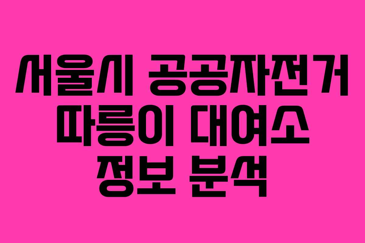 서울시 공공자전거 따릉이 대여소 정보 분석