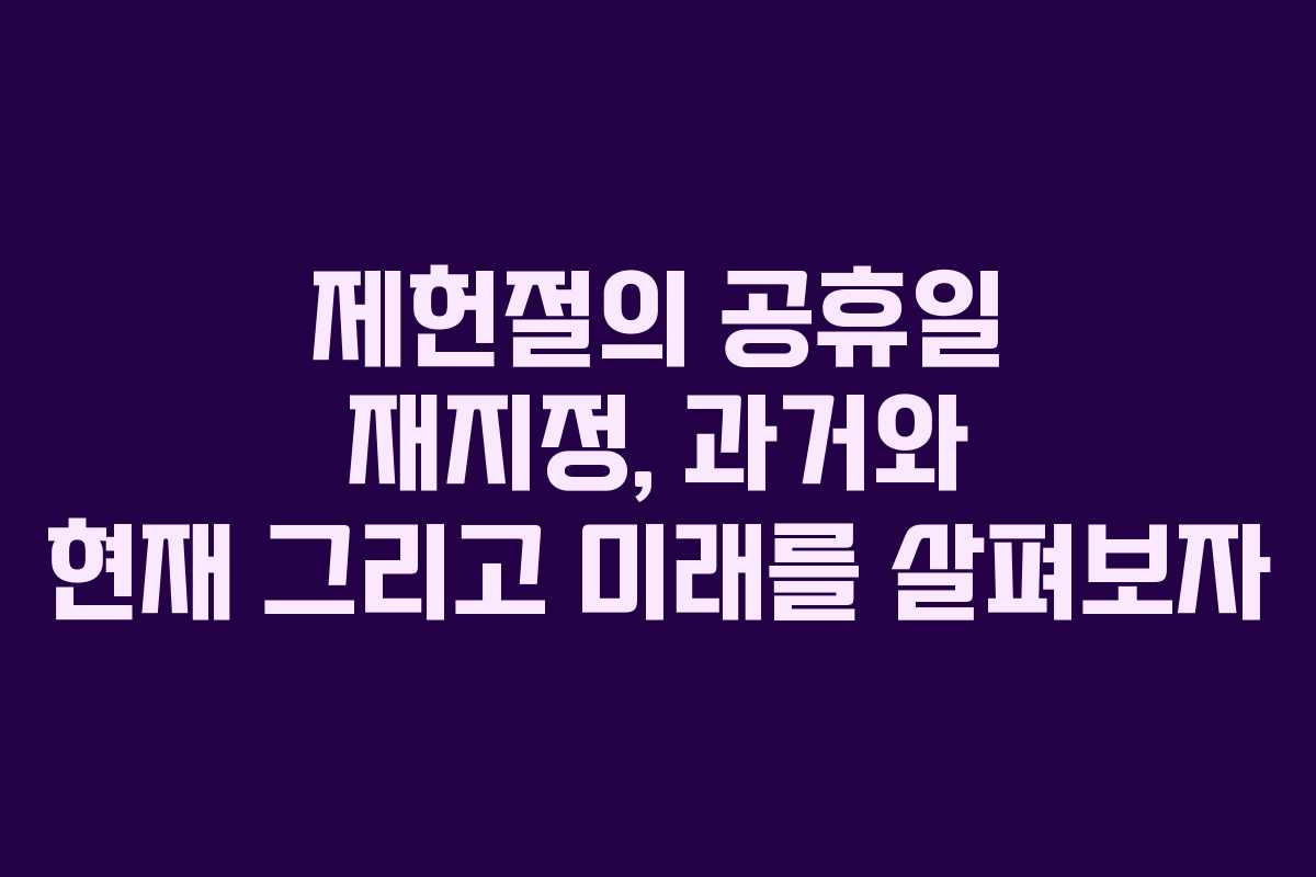 제헌절의 공휴일 재지정, 과거와 현재 그리고 미래를 살펴보자