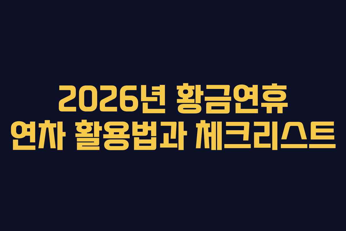 2026년 황금연휴 연차 활용법과 체크리스트