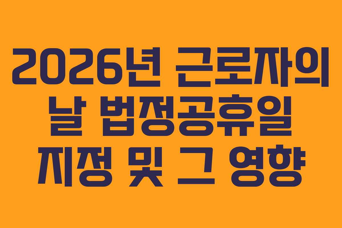 2026년 근로자의 날 법정공휴일 지정 및 그 영향