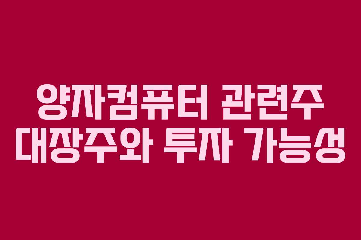 양자컴퓨터 관련주 대장주와 투자 가능성 양자컴퓨터 관련주 대장주와 투자 가능성